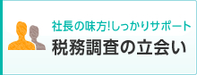 社長の味方！しっかりサポート 税務調査の立会い